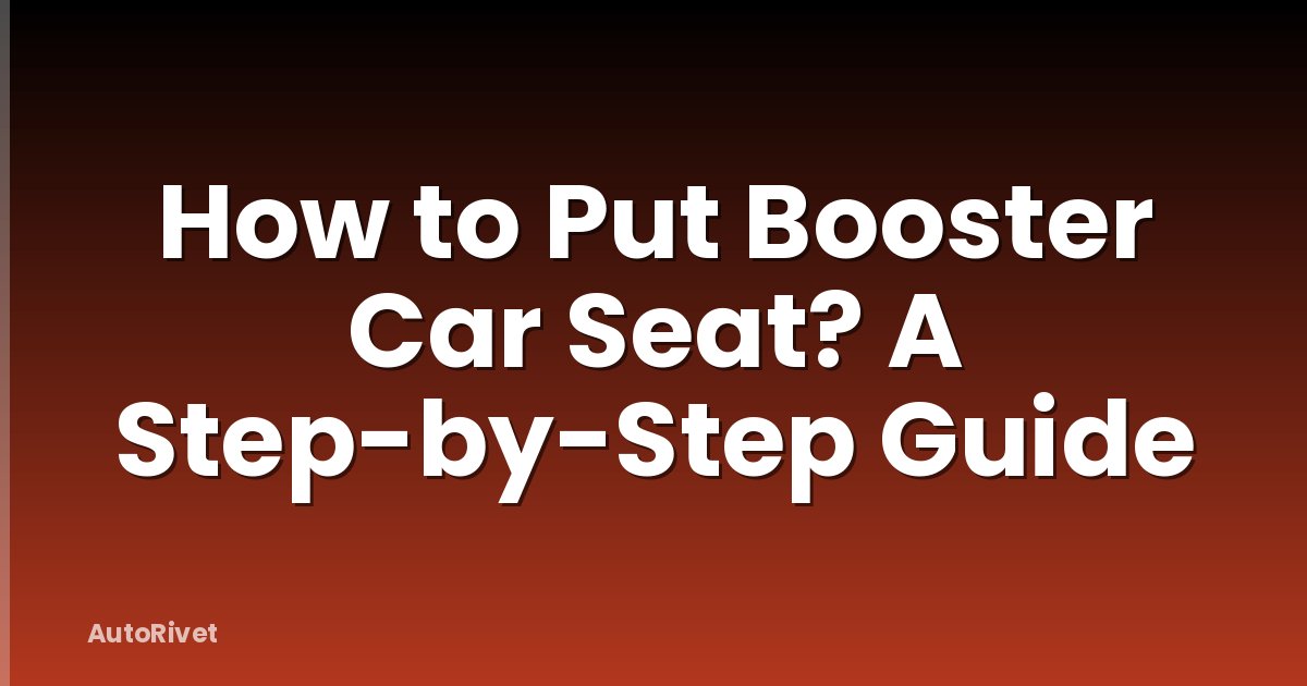 How to Put Booster Car Seat? A Step-by-Step Guide