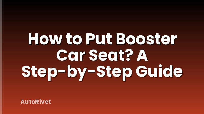 How to Put Booster Car Seat? A Step-by-Step Guide