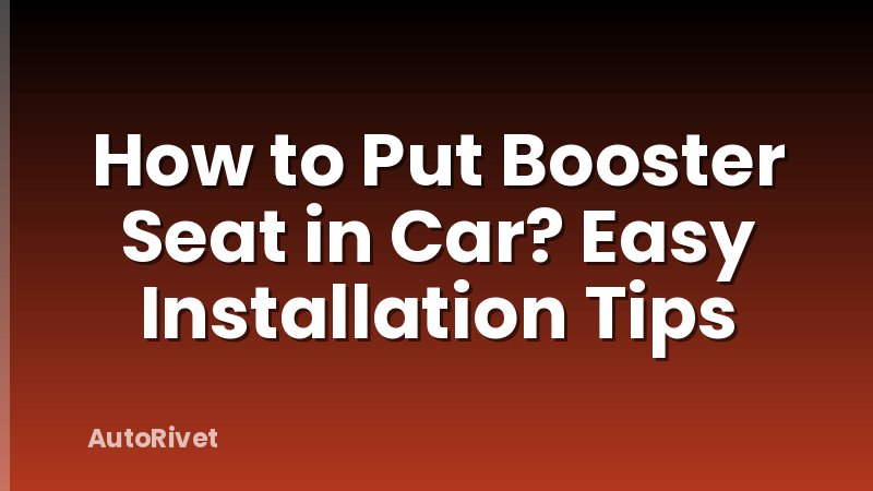 How to Put Booster Seat in Car? Easy Installation Tips