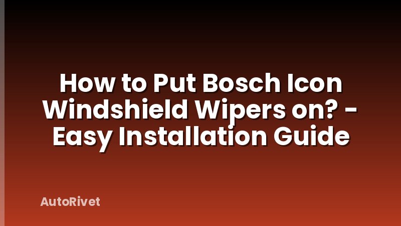 How to Put Bosch Icon Windshield Wipers on? - Easy Installation Guide