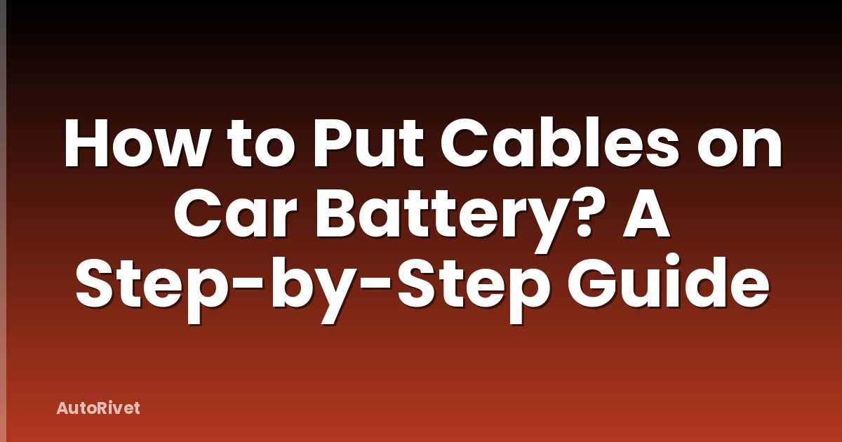 How to Put Cables on Car Battery? A Step-by-Step Guide