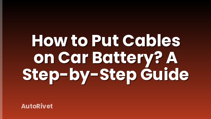 How to Put Cables on Car Battery? A Step-by-Step Guide