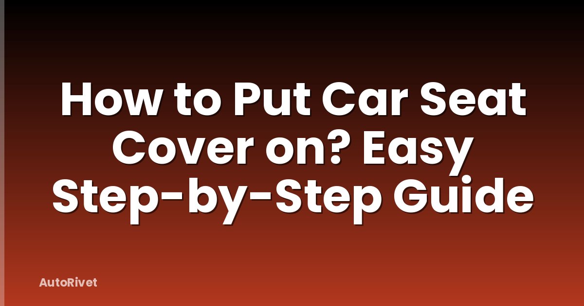 How to Put Car Seat Cover on? Easy Step-by-Step Guide