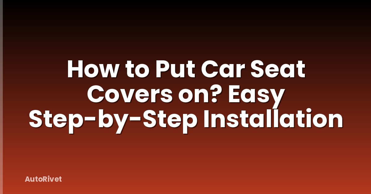 How to Put Car Seat Covers on? Easy Step-by-Step Installation