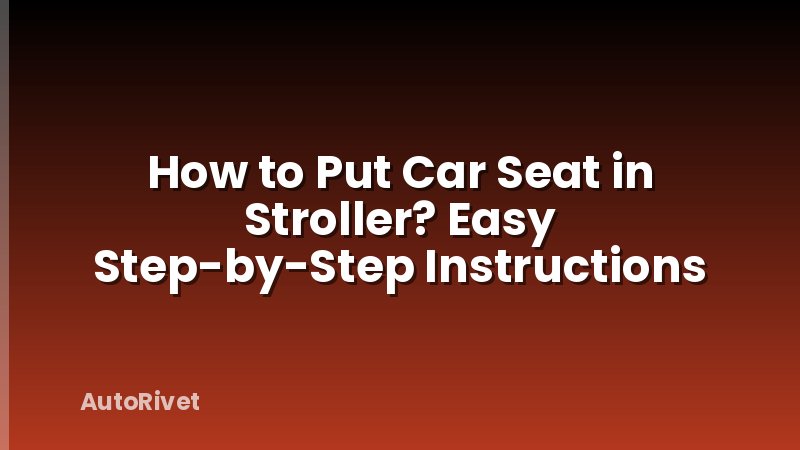 How to Put Car Seat in Stroller? Easy Step-by-Step Instructions