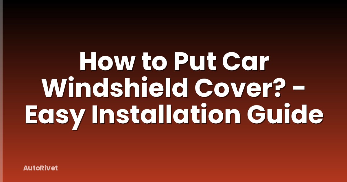 How to Put Car Windshield Cover? - Easy Installation Guide