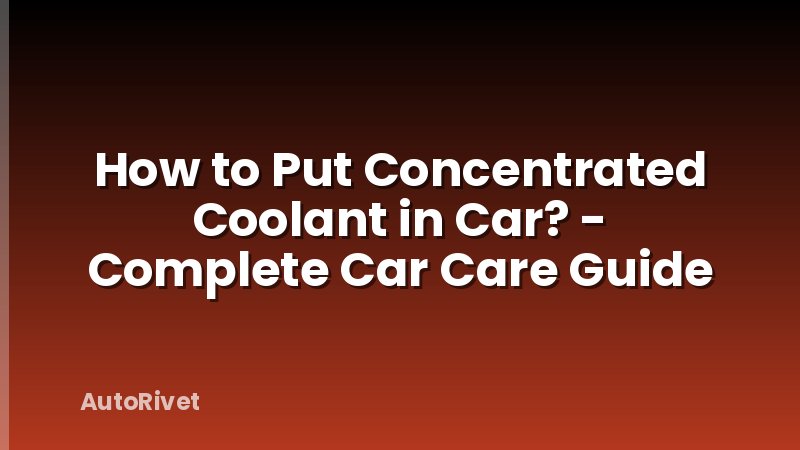How to Put Concentrated Coolant in Car? - Complete Car Care Guide