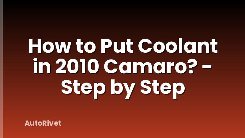 How to Put Coolant in 2010 Camaro? - Step by Step