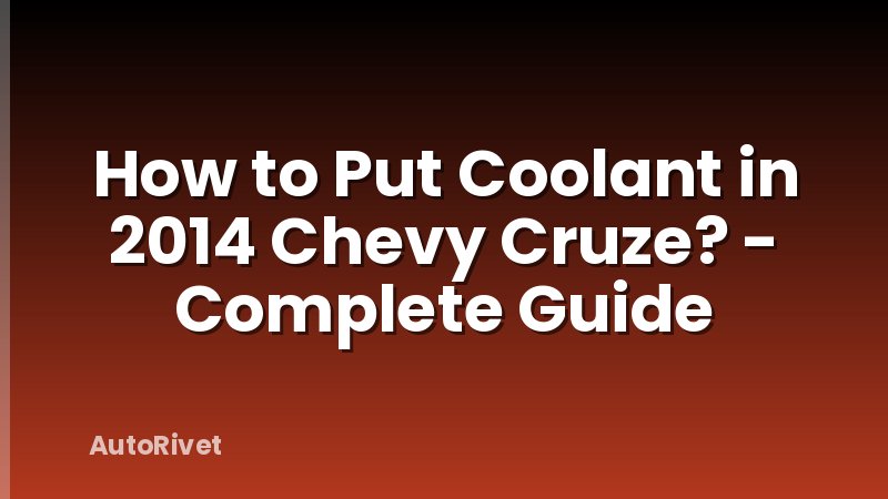 How to Put Coolant in 2014 Chevy Cruze? - Complete Guide