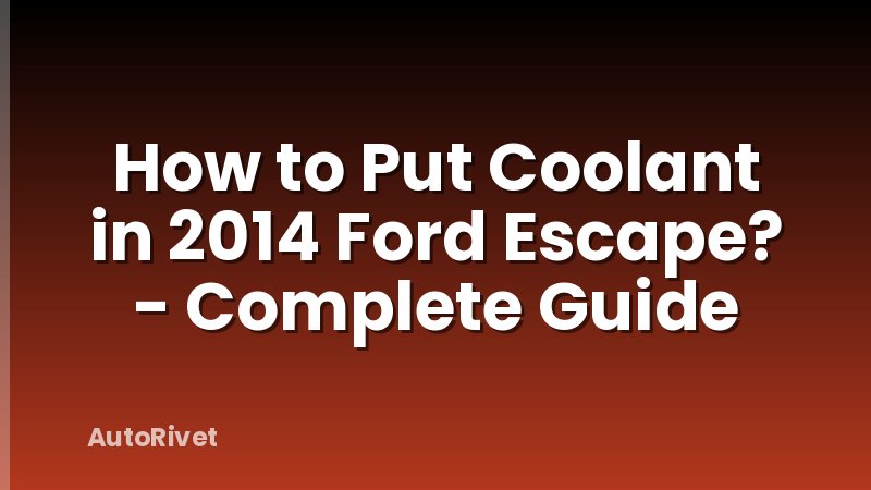 How to Put Coolant in 2014 Ford Escape? - Complete Guide