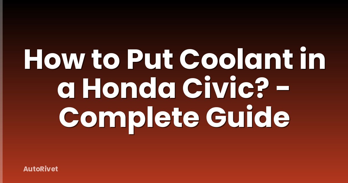 How to Put Coolant in a Honda Civic? - Complete Guide