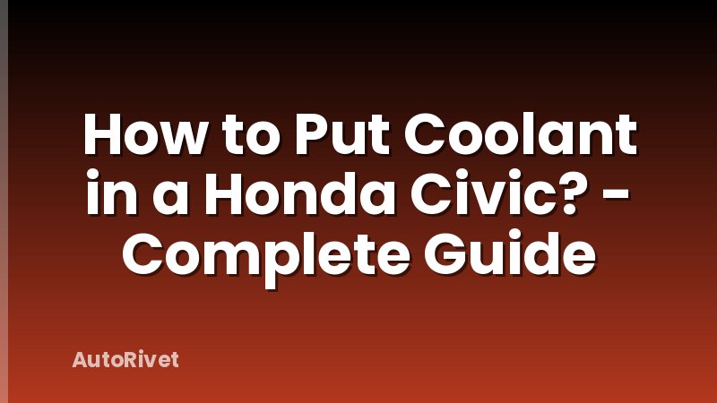 How to Put Coolant in a Honda Civic? - Complete Guide
