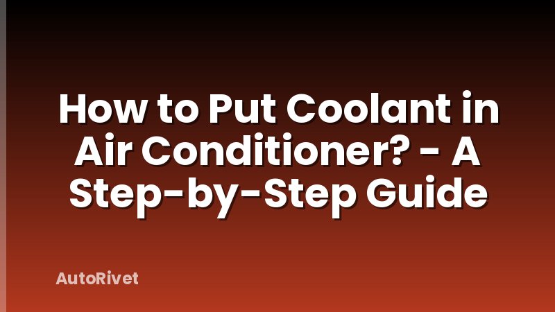How to Put Coolant in Air Conditioner? - A Step-by-Step Guide