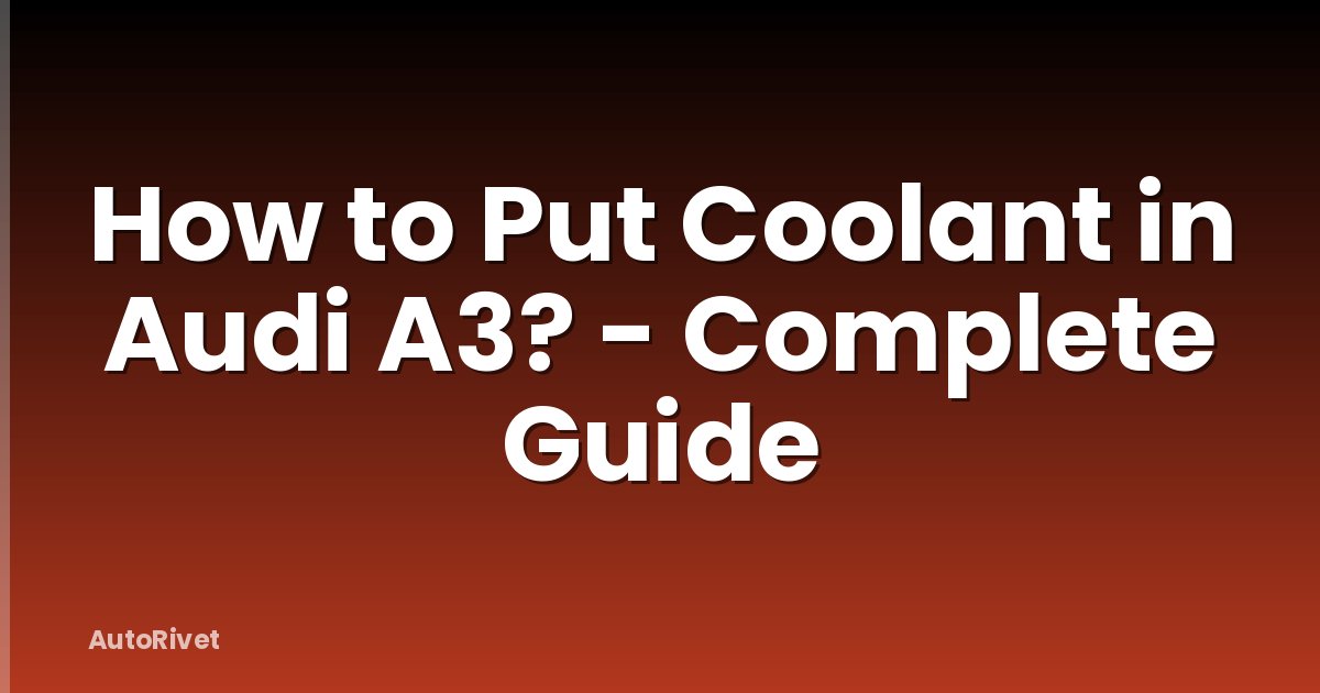 How to Put Coolant in Audi A3? - Complete Guide