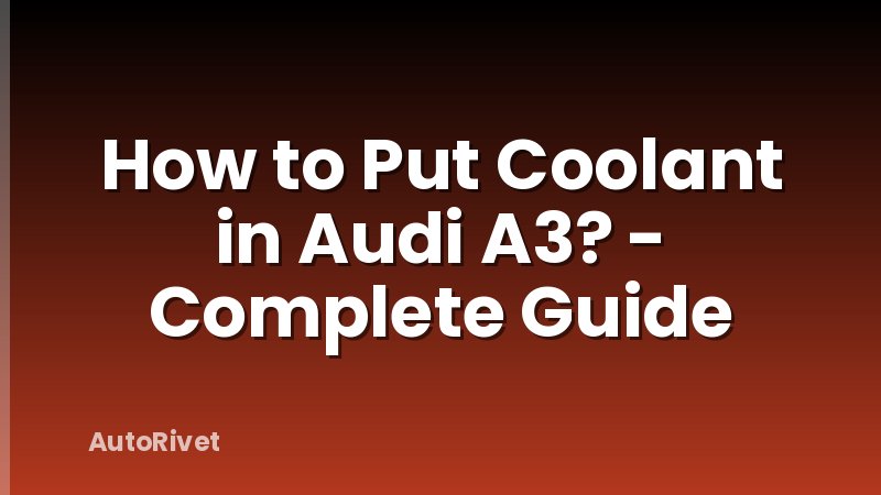 How to Put Coolant in Audi A3? - Complete Guide