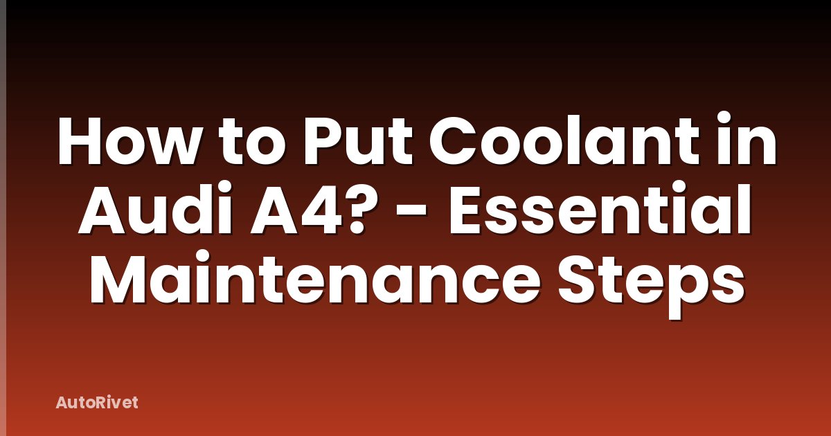 How to Put Coolant in Audi A4? - Essential Maintenance Steps