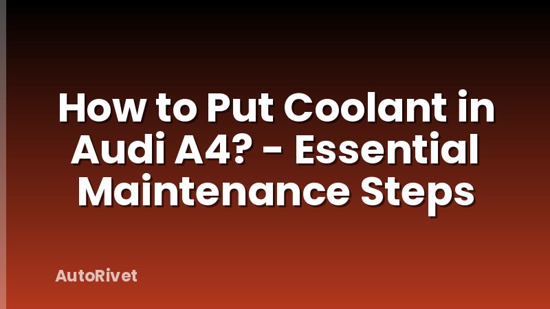 How to Put Coolant in Audi A4? - Essential Maintenance Steps