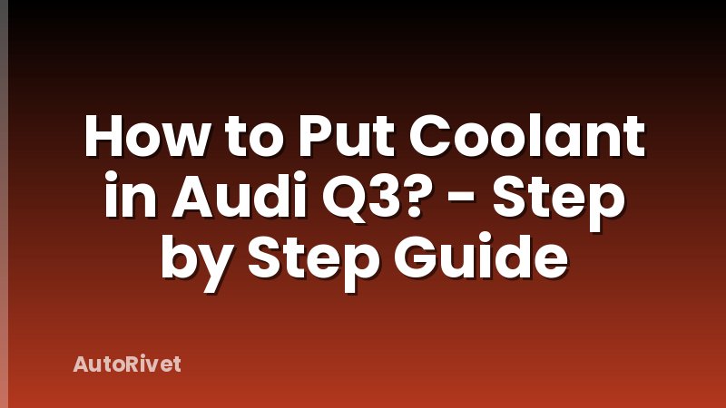 How to Put Coolant in Audi Q3? - Step by Step Guide