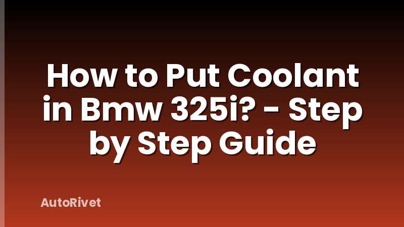 How to Put Coolant in Bmw 325i? - Step by Step Guide