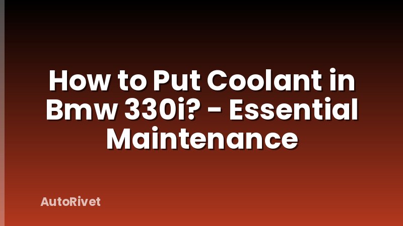 How to Put Coolant in Bmw 330i? - Essential Maintenance
