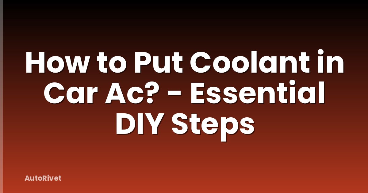 How to Put Coolant in Car Ac? - Essential DIY Steps