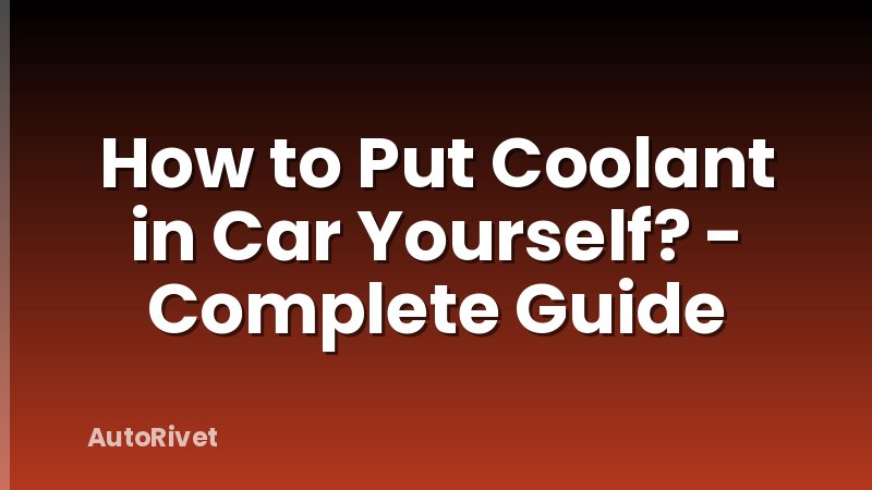 How to Put Coolant in Car Yourself? - Complete Guide