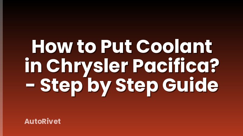 How to Put Coolant in Chrysler Pacifica? - Step by Step Guide