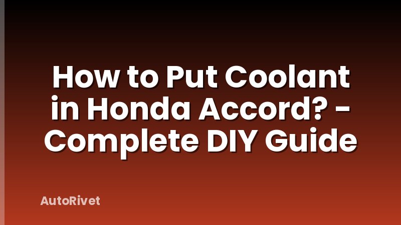 How to Put Coolant in Honda Accord? - Complete DIY Guide