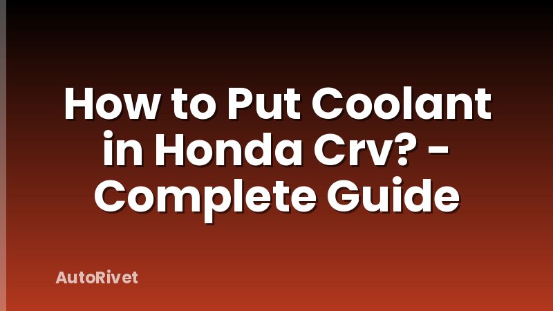How to Put Coolant in Honda Crv? - Complete Guide