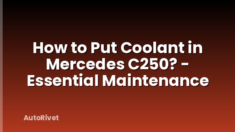 How to Put Coolant in Mercedes C250? - Essential Maintenance
