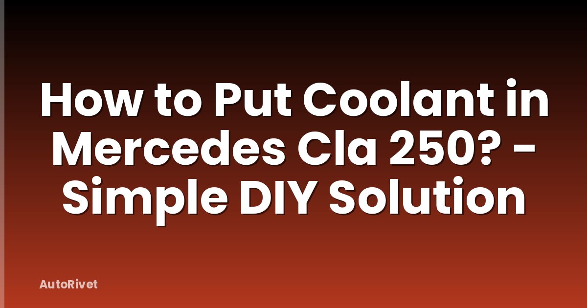 How to Put Coolant in Mercedes Cla 250? - Simple DIY Solution