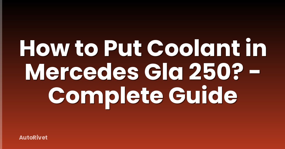 How to Put Coolant in Mercedes Gla 250? - Complete Guide