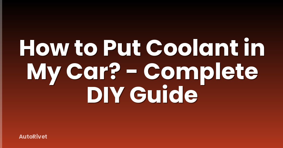 How to Put Coolant in My Car? - Complete DIY Guide