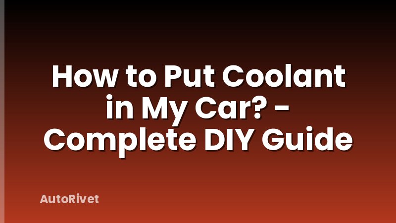 How to Put Coolant in My Car? - Complete DIY Guide