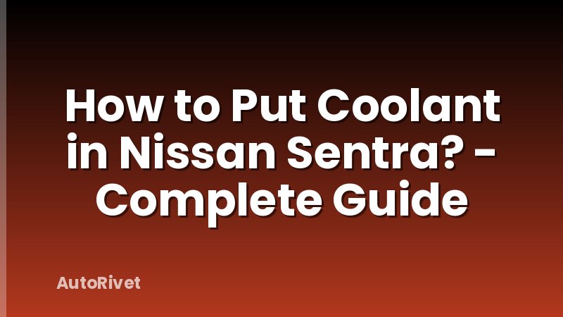 How to Put Coolant in Nissan Sentra? - Complete Guide