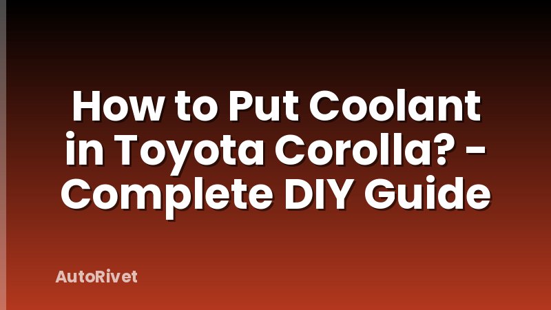 How to Put Coolant in Toyota Corolla? - Complete DIY Guide