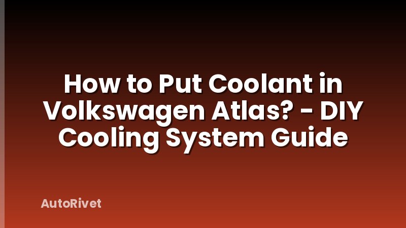 How to Put Coolant in Volkswagen Atlas? - DIY Cooling System Guide