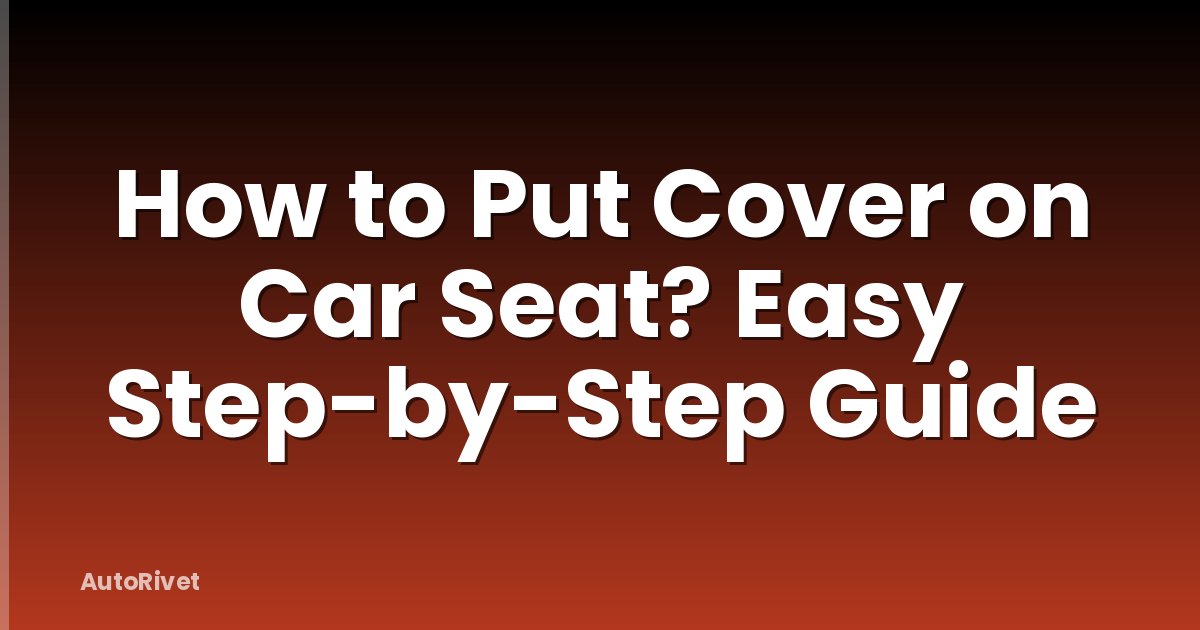 How to Put Cover on Car Seat? Easy Step-by-Step Guide