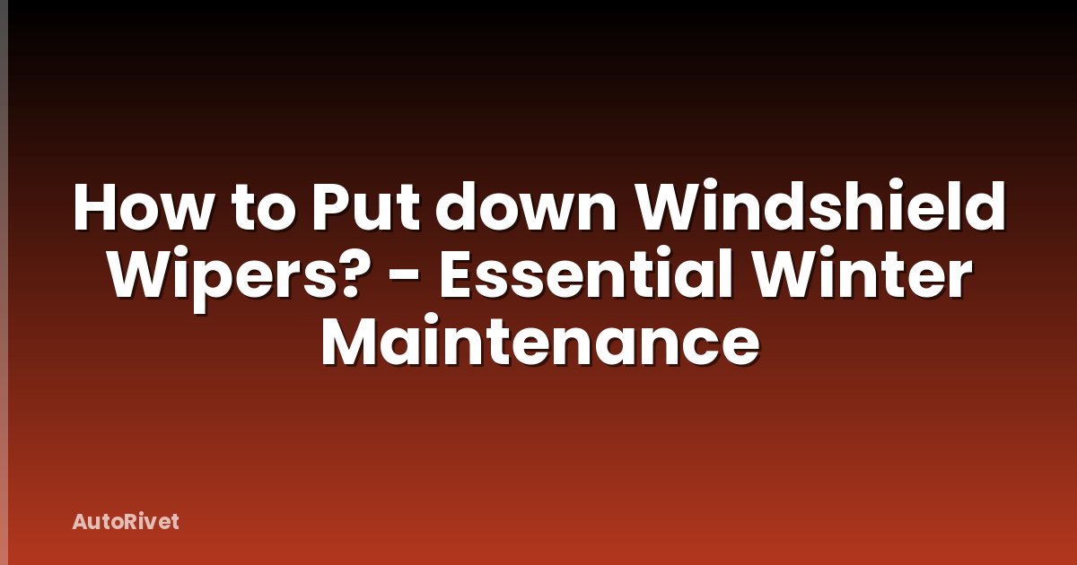How to Put down Windshield Wipers? - Essential Winter Maintenance
