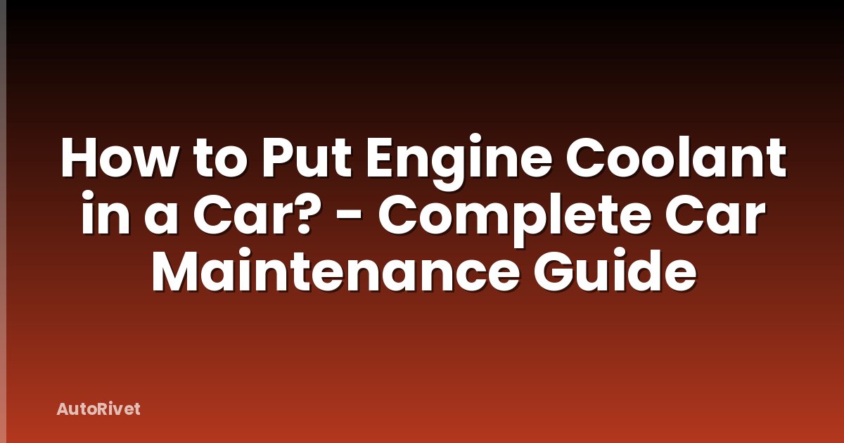 How to Put Engine Coolant in a Car? - Complete Car Maintenance Guide