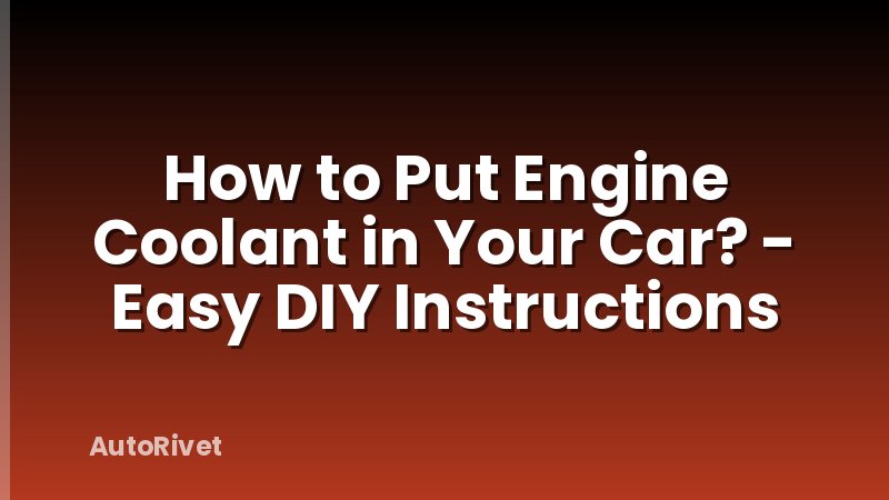 How to Put Engine Coolant in Your Car? - Easy DIY Instructions