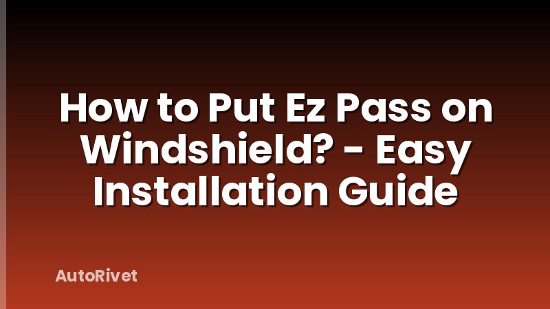How to Put Ez Pass on Windshield? - Easy Installation Guide