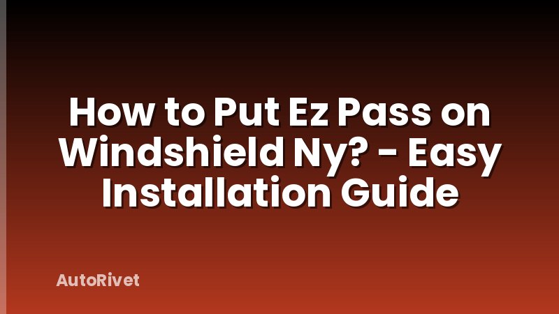 How to Put Ez Pass on Windshield Ny? - Easy Installation Guide