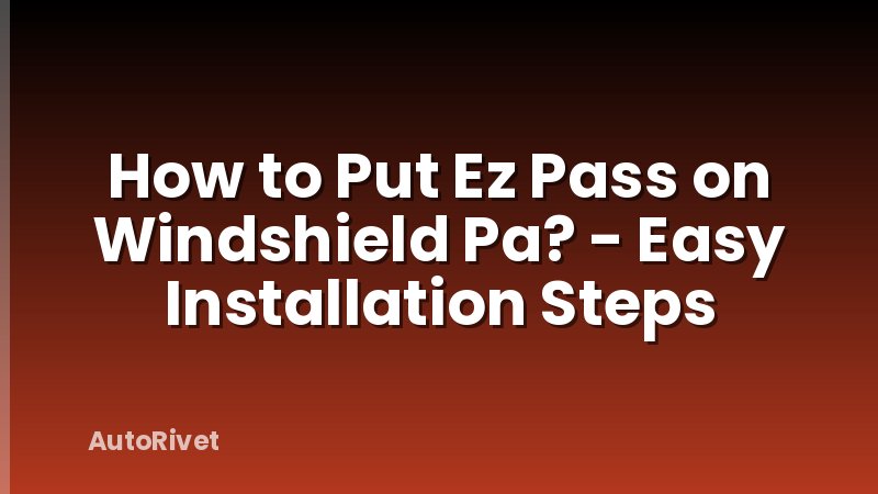 How to Put Ez Pass on Windshield Pa? - Easy Installation Steps