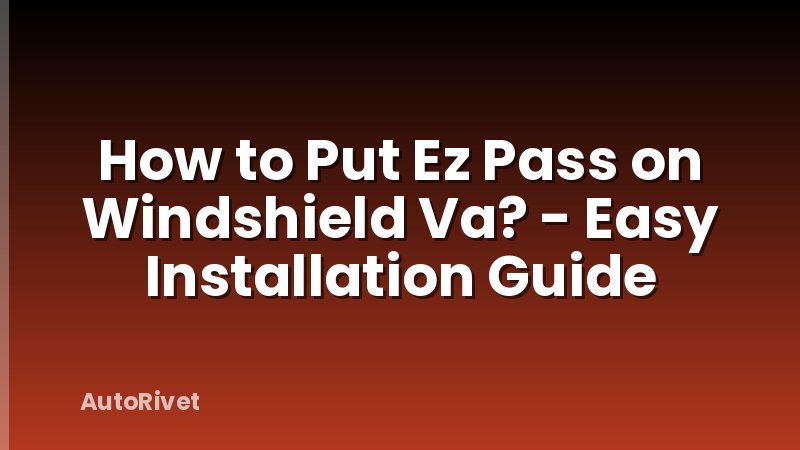 How to Put Ez Pass on Windshield Va? - Easy Installation Guide