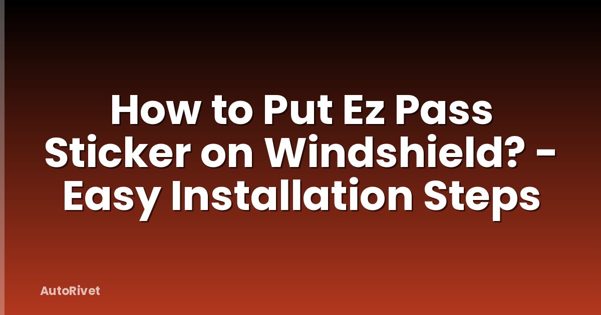 How to Put Ez Pass Sticker on Windshield? - Easy Installation Steps