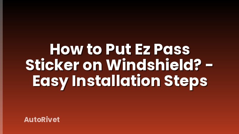 How to Put Ez Pass Sticker on Windshield? - Easy Installation Steps