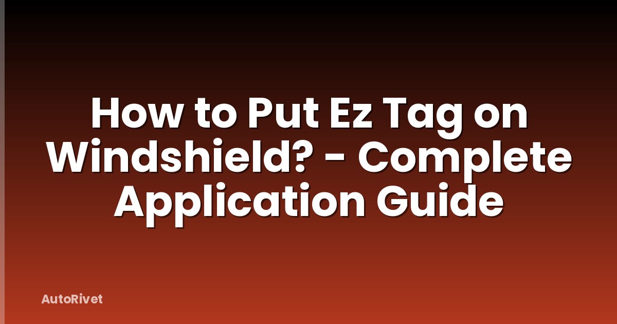 How to Put Ez Tag on Windshield? - Complete Application Guide