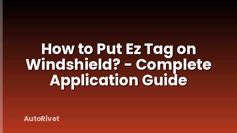 How to Put Ez Tag on Windshield? - Complete Application Guide