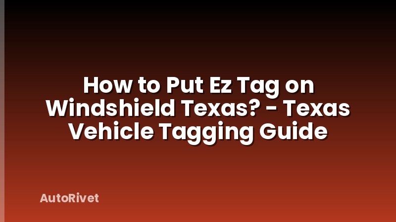 How to Put Ez Tag on Windshield Texas? - Texas Vehicle Tagging Guide
